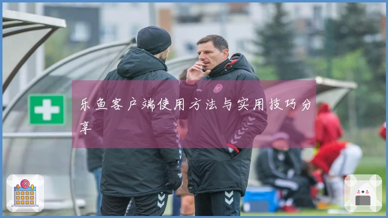 乐鱼客户端使用方法与实用技巧分享